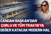 CANDAN BAŞKAN’DAN ÇORLU VE TÜM TRAKYA’YA DEĞER KATACAK MODERN HAL