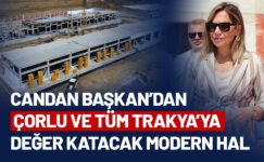 CANDAN BAŞKAN’DAN ÇORLU VE TÜM TRAKYA’YA DEĞER KATACAK MODERN HAL