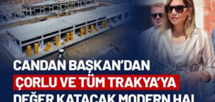 CANDAN BAŞKAN’DAN ÇORLU VE TÜM TRAKYA’YA DEĞER KATACAK MODERN HAL